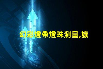 幻彩燈帶燈珠測量,讓你輕松掌握DIY技巧
