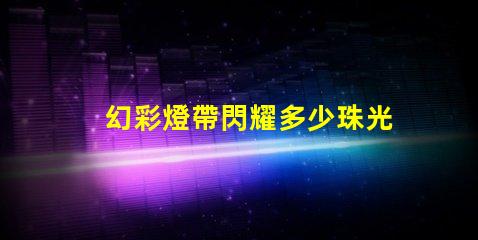 幻彩燈帶閃耀多少珠光,讓你的家更美麗