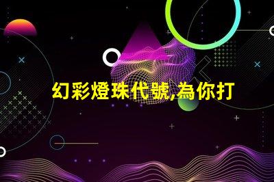 幻彩燈珠代號,為你打造夢幻般的炫彩世界