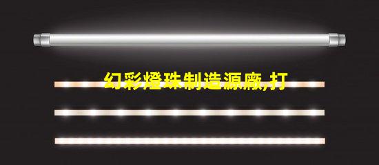 幻彩燈珠制造源廠,打造璀璨視覺盛宴