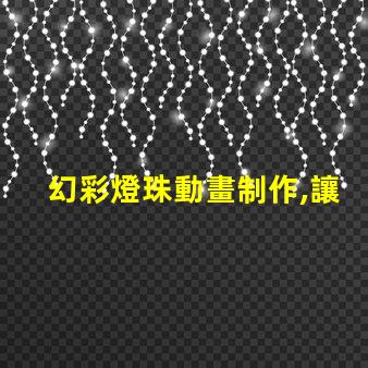 幻彩燈珠動畫制作,讓你的想象力翱翔