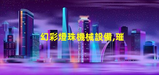 幻彩燈珠機械設備,璀璨迷人的光影之旅