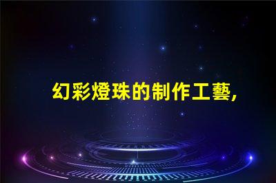 幻彩燈珠的制作工藝,讓你的燈光更加璀璨奪目