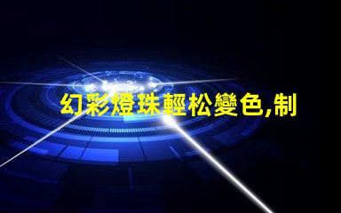 幻彩燈珠輕松變色,制造絢麗多彩的視覺盛宴