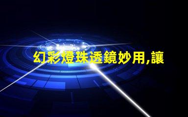 幻彩燈珠透鏡妙用,讓你的燈光更加絢爛