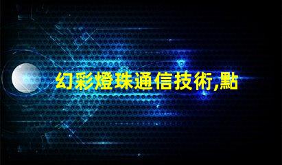 幻彩燈珠通信技術,點亮未來通訊新時代
