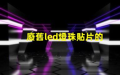 廢舊led燈珠貼片的來源