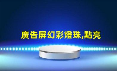 廣告屏幻彩燈珠,點亮你的視覺盛宴