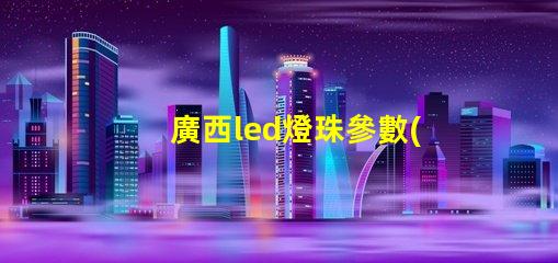廣西led燈珠參數(shù)