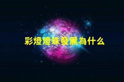 彩燈燈珠發黑為什么