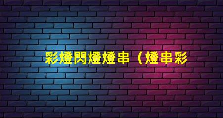 彩燈閃燈燈串（燈串彩燈閃燈的選擇和使用技巧）