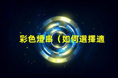 彩色燈串（如何選擇適合的彩色燈串）