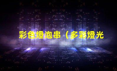 彩色燈泡串（多彩燈光裝飾創(chuàng)意）