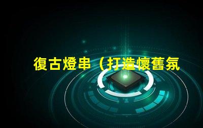 復古燈串（打造懷舊氛圍的復古燈串）