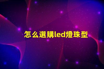 怎么選購led燈珠型號