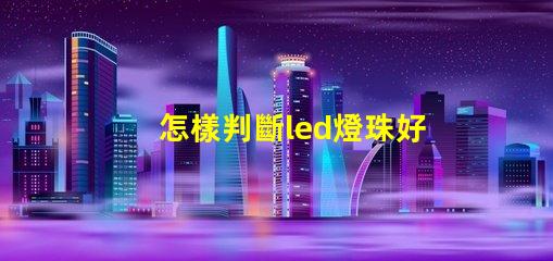怎樣判斷led燈珠好壞