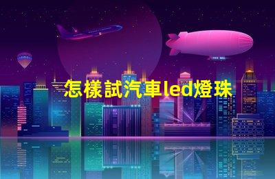 怎樣試汽車led燈珠好壞
