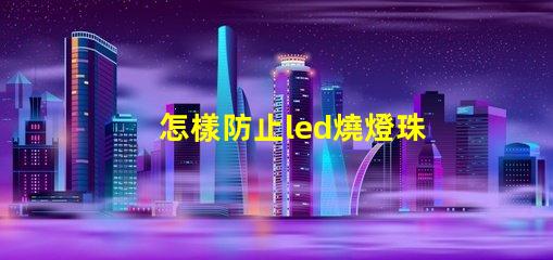 怎樣防止led燒燈珠