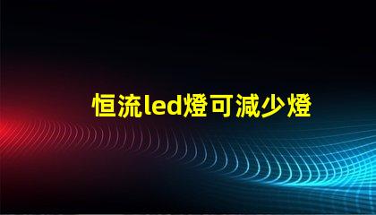 恒流led燈可減少燈珠