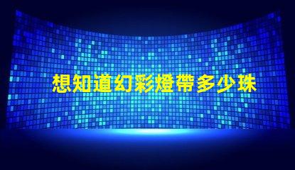 想知道幻彩燈帶多少珠快來解密