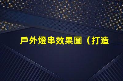 戶外燈串效果圖（打造浪漫夜晚照明氛圍）