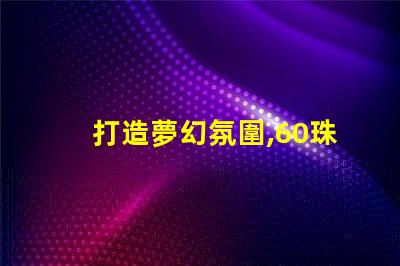 打造夢幻氛圍,60珠幻彩燈帶助你成功