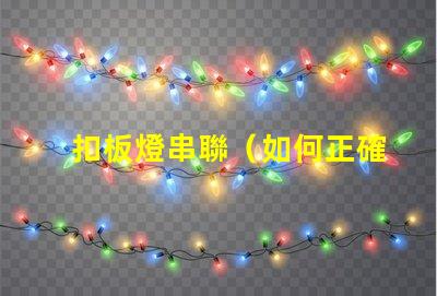 扣板燈串聯（如何正確進行扣板燈串聯安裝）