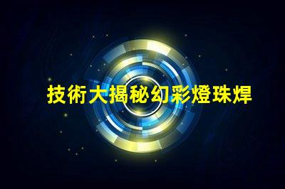 技術大揭秘幻彩燈珠焊接,讓你的燈光更亮麗