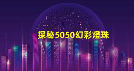 探秘5050幻彩燈珠IC型號,解密炫彩燈光秘密