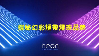 探秘幻彩燈帶燈珠品牌,打造炫彩世界