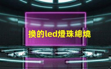 換的led燈珠總燒