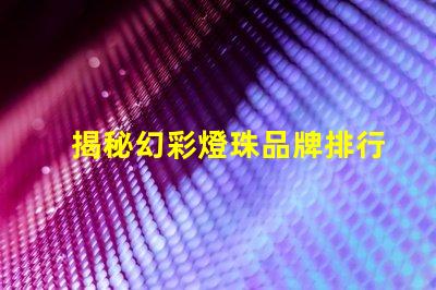 揭秘幻彩燈珠品牌排行榜,你知道哪個(gè)品牌最好嗎
