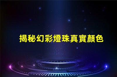 揭秘幻彩燈珠真實顏色,驚艷你的視覺