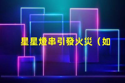 星星燈串引發火災（如何安全使用星星燈串）