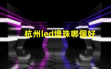 杭州led燈珠哪個好