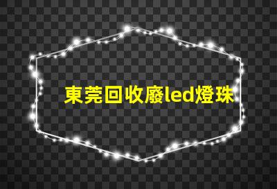 東莞回收廢led燈珠