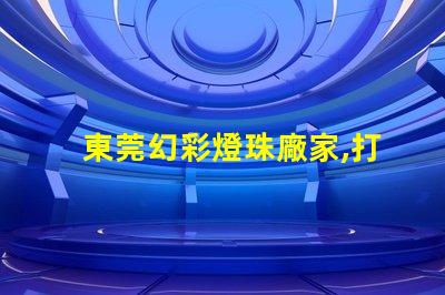 東莞幻彩燈珠廠家,打造奇幻夢境
