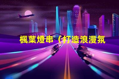 楓葉燈串（打造浪漫氛圍的楓葉燈串）