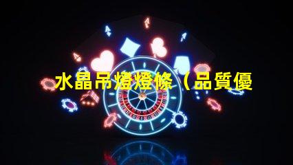 水晶吊燈燈條（品質優良的水晶吊燈燈條）