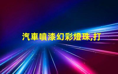 汽車噴漆幻彩燈珠,打造耀眼奪目的車身