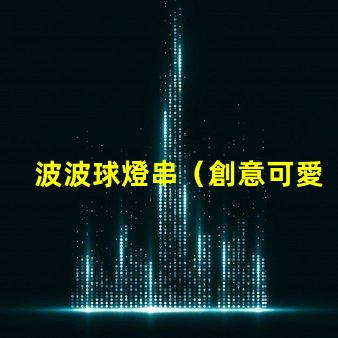 波波球燈串（創意可愛的波波球燈串）