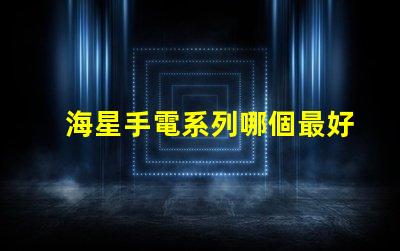 海星手電系列哪個最好用？
