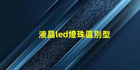 液晶led燈珠區別型號
