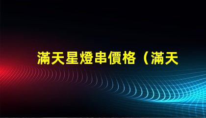 滿天星燈串價格（滿天星燈串價格查詢）