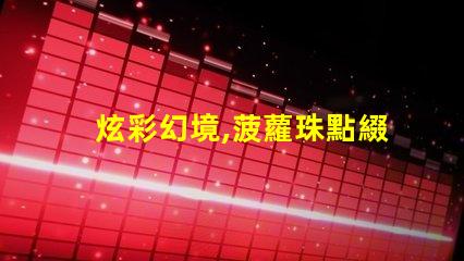 炫彩幻境,菠蘿珠點綴幻彩燈帶美不勝收