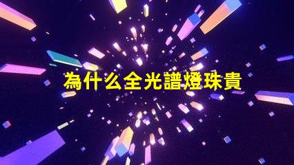 為什么全光譜燈珠貴