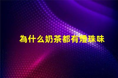 為什么奶茶都有燈珠味