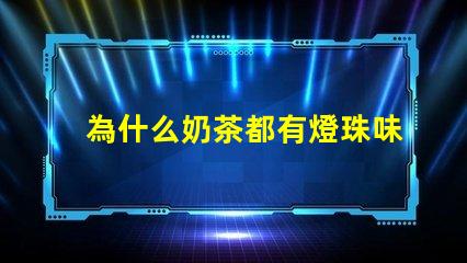 為什么奶茶都有燈珠味兒
