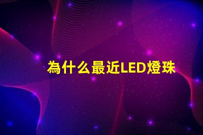 為什么最近LED燈珠漲價
