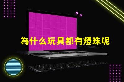 為什么玩具都有燈珠呢